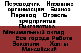 Переводчик › Название организации ­ Бизнес-Перевод › Отрасль предприятия ­ Лингвистика › Минимальный оклад ­ 30 000 - Все города Работа » Вакансии   . Ханты-Мансийский,Нефтеюганск г.